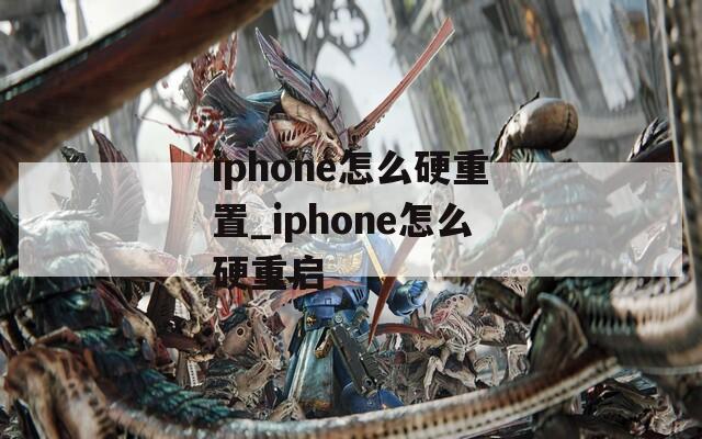 iphone怎么硬重置_iphone怎么硬重启