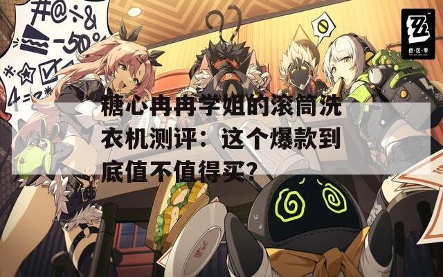 糖心冉冉学姐的滚筒洗衣机测评：这个爆款到底值不值得买？