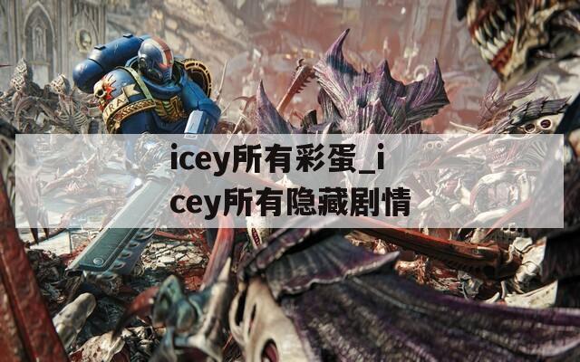 icey所有彩蛋_icey所有隐藏剧情