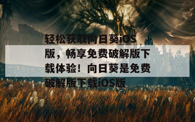 轻松获取向日葵iOS版，畅享免费破解版下载体验！向日葵是免费破解版下载iOS版