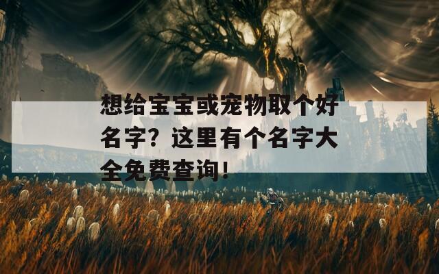 想给宝宝或宠物取个好名字？这里有个名字大全免费查询！