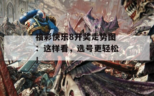 福彩快乐8开奖走势图：这样看，选号更轻松！