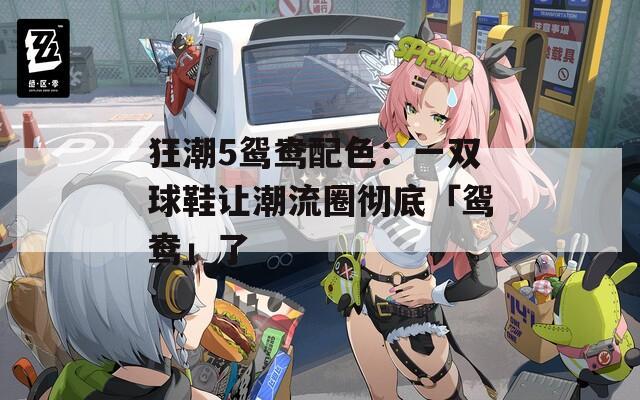 狂潮5鸳鸯配色：一双球鞋让潮流圈彻底「鸳鸯」了
