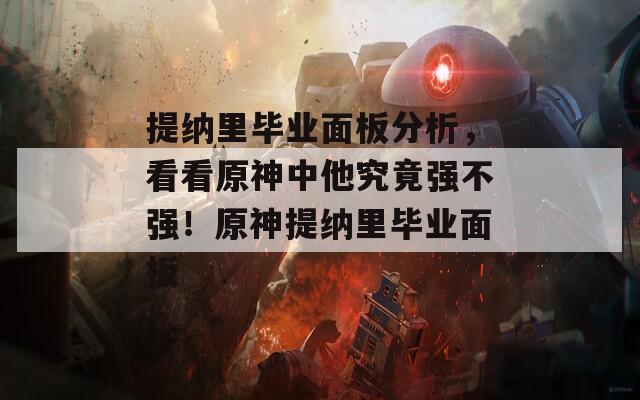 提纳里毕业面板分析，看看原神中他究竟强不强！原神提纳里毕业面板
