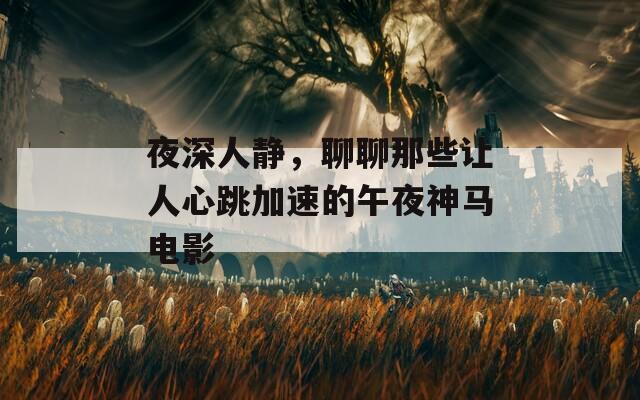 夜深人静，聊聊那些让人心跳加速的午夜神马电影
