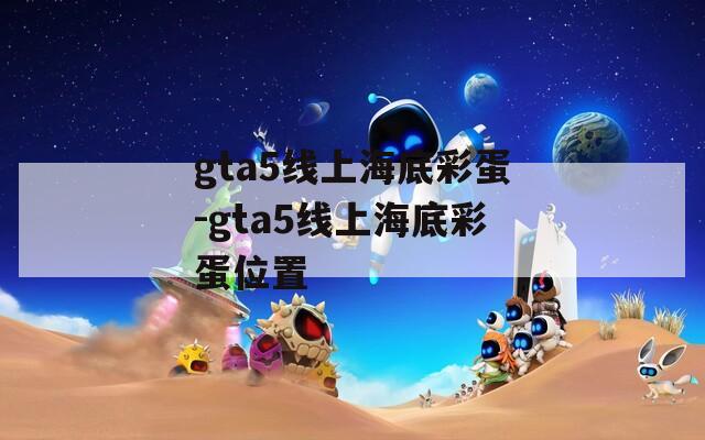 gta5线上海底彩蛋-gta5线上海底彩蛋位置