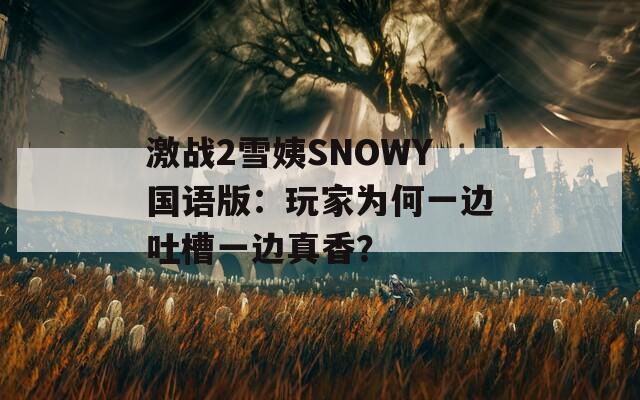 激战2雪姨SNOWY国语版：玩家为何一边吐槽一边真香？  第1张
