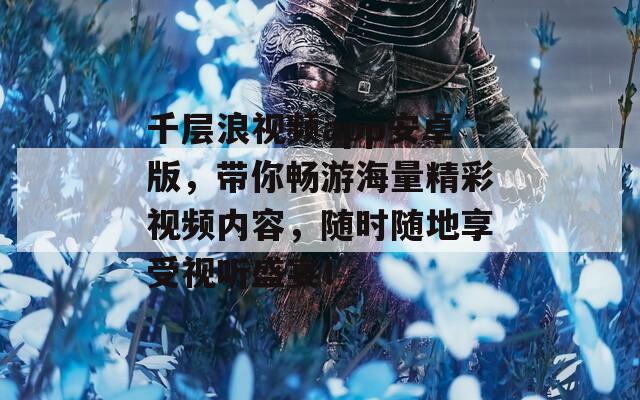 千层浪视频app安卓版，带你畅游海量精彩视频内容，随时随地享受视听盛宴！  第1张