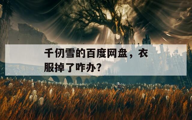 千仞雪的百度网盘，衣服掉了咋办？  第1张