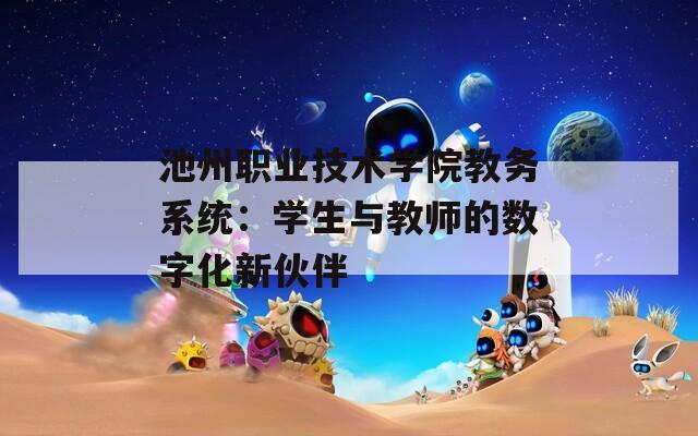 池州职业技术学院教务系统：学生与教师的数字化新伙伴