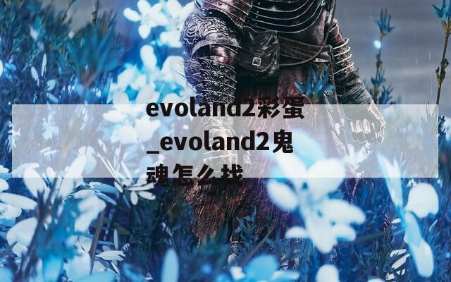 evoland2彩蛋_evoland2鬼魂怎么找  第1张