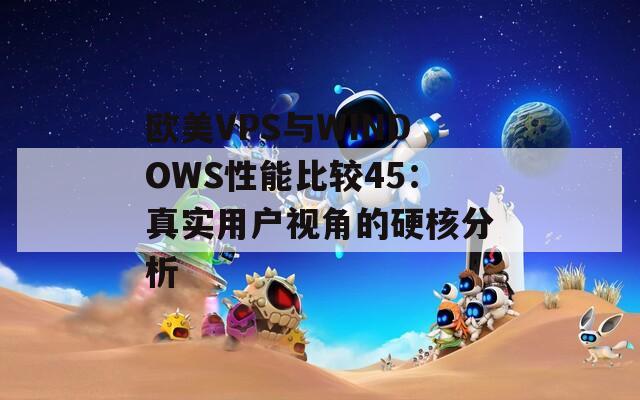 欧美VPS与WINDOWS性能比较45：真实用户视角的硬核分析  第1张