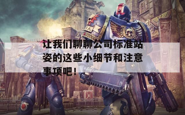 让我们聊聊公司标准站姿的这些小细节和注意事项吧！  第1张