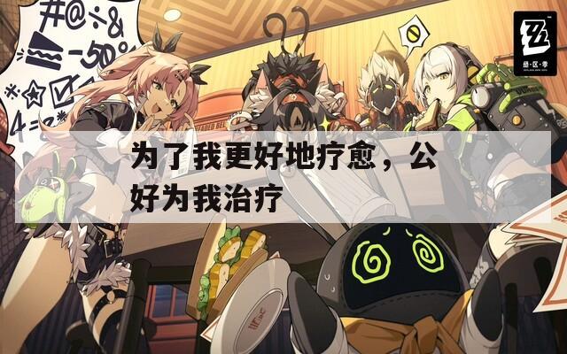 为了我更好地疗愈，公好为我治疗  第1张