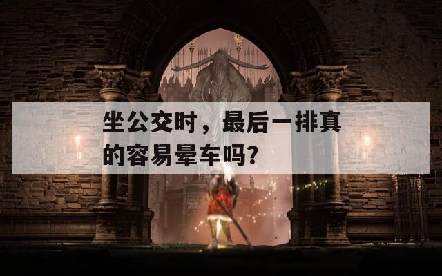 坐公交时，最后一排真的容易晕车吗？