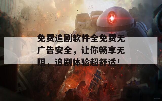 免费追剧软件全免费无广告安全，让你畅享无阻，追剧体验超舒适！  第1张