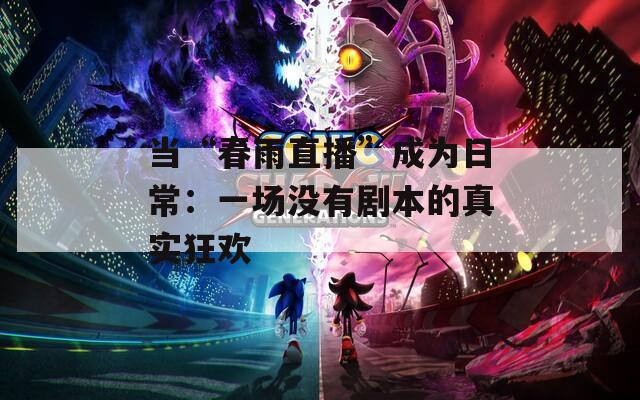 当“春雨直播”成为日常：一场没有剧本的真实狂欢