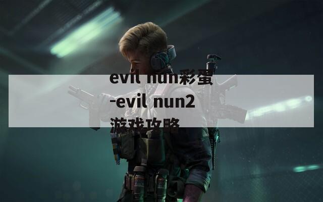 evil nun彩蛋-evil nun2游戏攻略