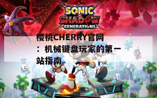 樱桃CHERRY官网：机械键盘玩家的第一站指南