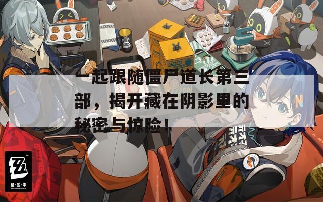一起跟随僵尸道长第三部，揭开藏在阴影里的秘密与惊险！  第1张