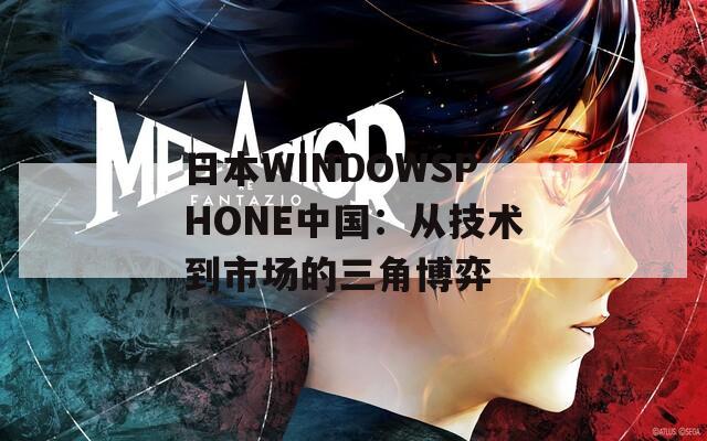 日本WINDOWSPHONE中国：从技术到市场的三角博弈  第1张