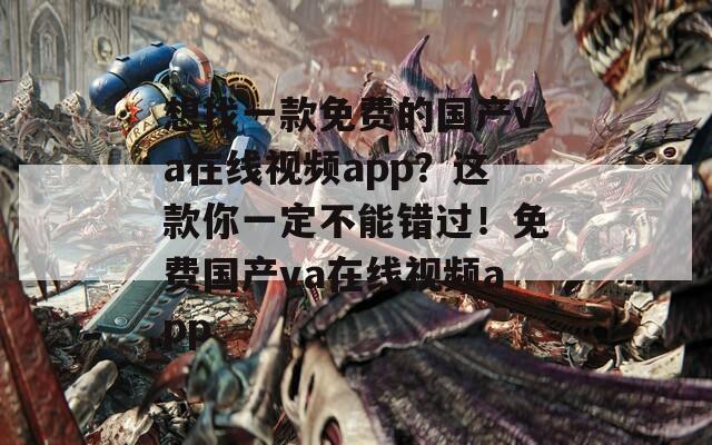 想找一款免费的国产va在线视频app？这款你一定不能错过！免费国产va在线视频app  第1张