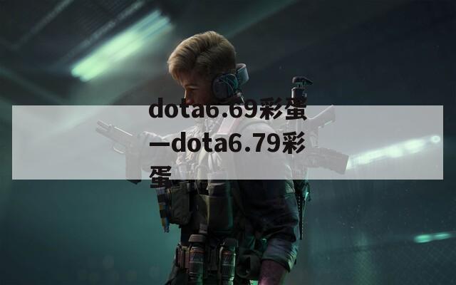 dota6.69彩蛋—dota6.79彩蛋