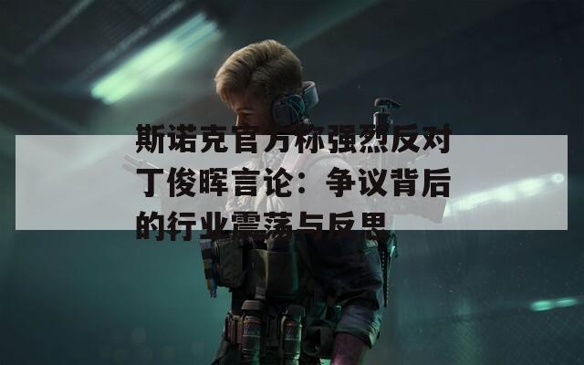 斯诺克官方称强烈反对丁俊晖言论：争议背后的行业震荡与反思