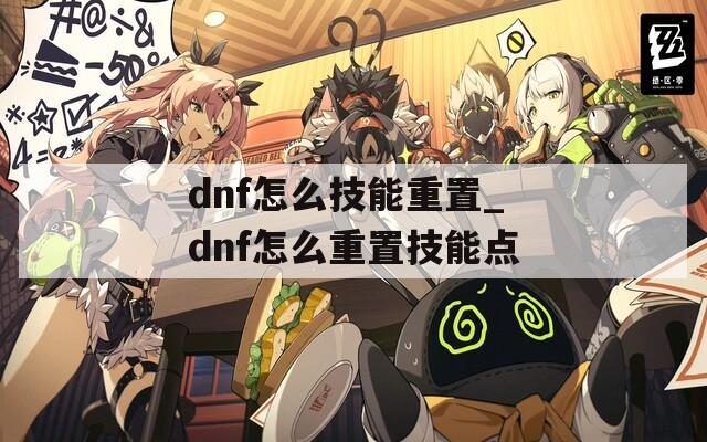 dnf怎么技能重置_dnf怎么重置技能点  第1张