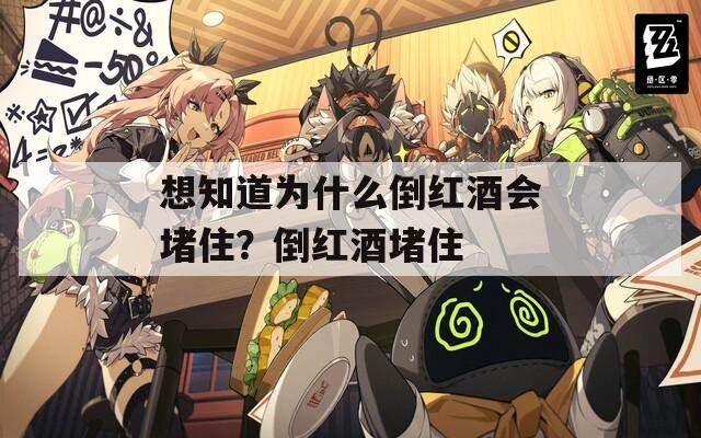 想知道为什么倒红酒会堵住？倒红酒堵住  第1张