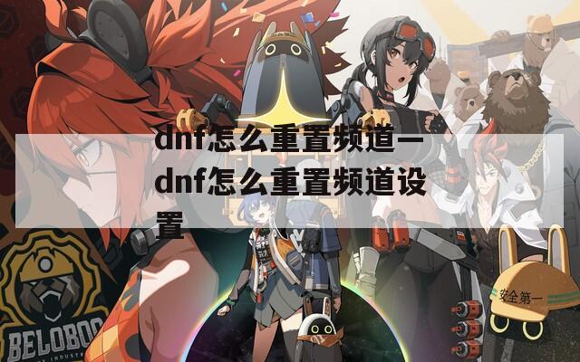 dnf怎么重置频道—dnf怎么重置频道设置