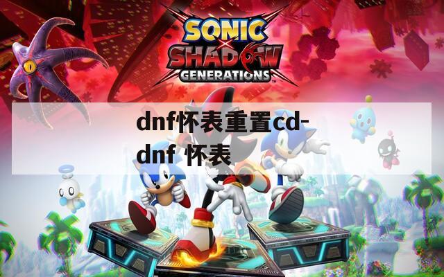 dnf怀表重置cd-dnf 怀表
