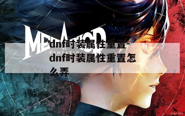 dnf时装属性重置-dnf时装属性重置怎么弄