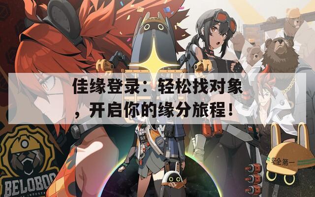佳缘登录：轻松找对象，开启你的缘分旅程！