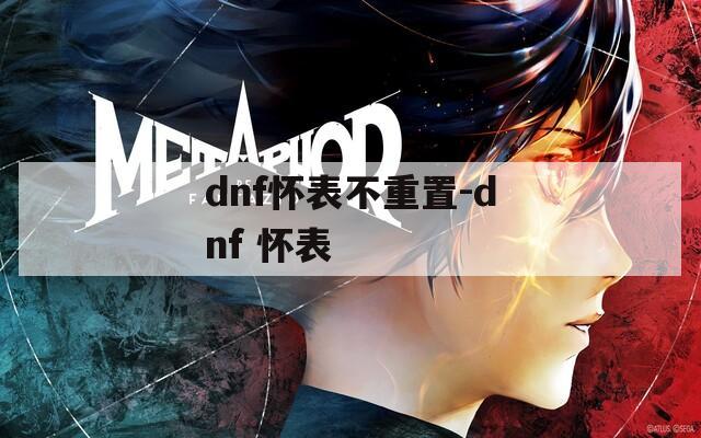 dnf怀表不重置-dnf 怀表  第1张