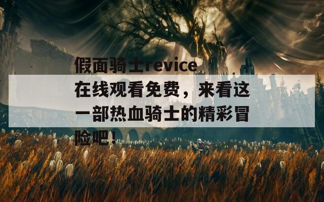 假面骑士revice在线观看免费，来看这一部热血骑士的精彩冒险吧！