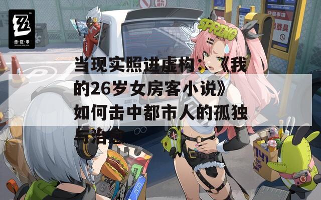 当现实照进虚构：《我的26岁女房客小说》如何击中都市人的孤独与治愈