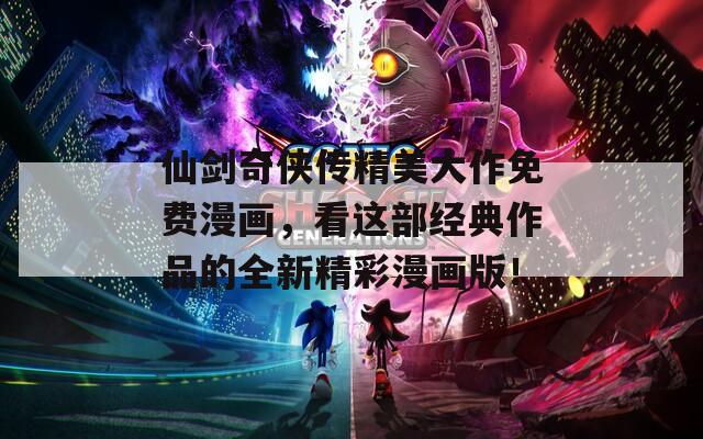 仙剑奇侠传精美大作免费漫画，看这部经典作品的全新精彩漫画版！