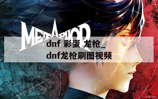 dnf 彩蛋 龙枪_dnf龙枪刷图视频  第1张