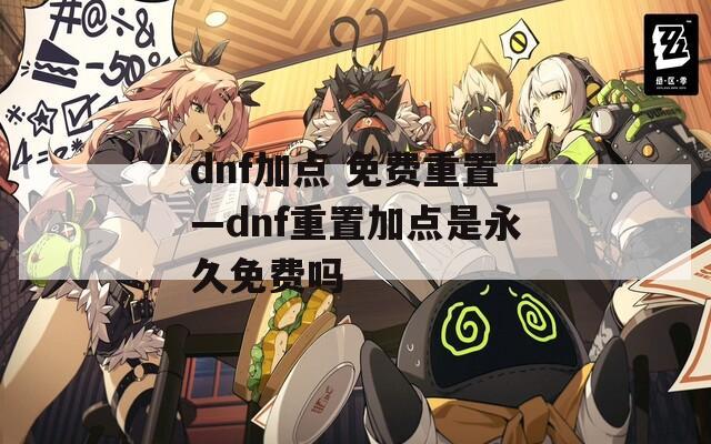 dnf加点 免费重置—dnf重置加点是永久免费吗