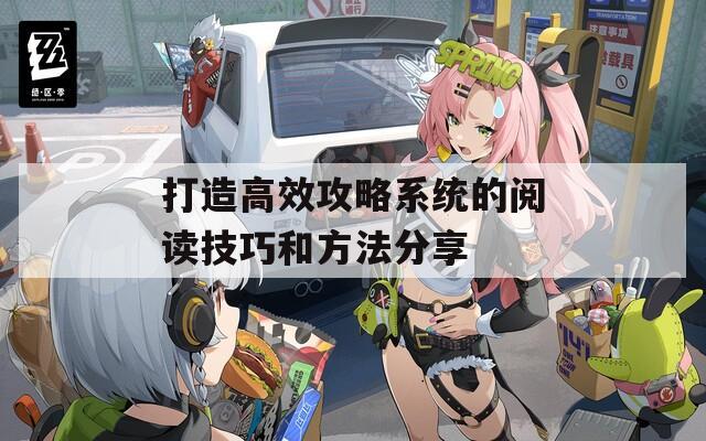 打造高效攻略系统的阅读技巧和方法分享