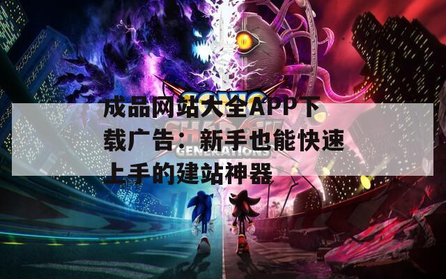 成品网站大全APP下载广告：新手也能快速上手的建站神器