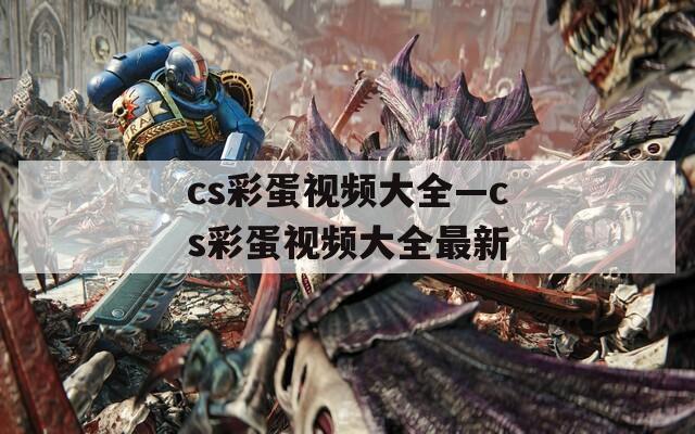 cs彩蛋视频大全—cs彩蛋视频大全最新  第1张