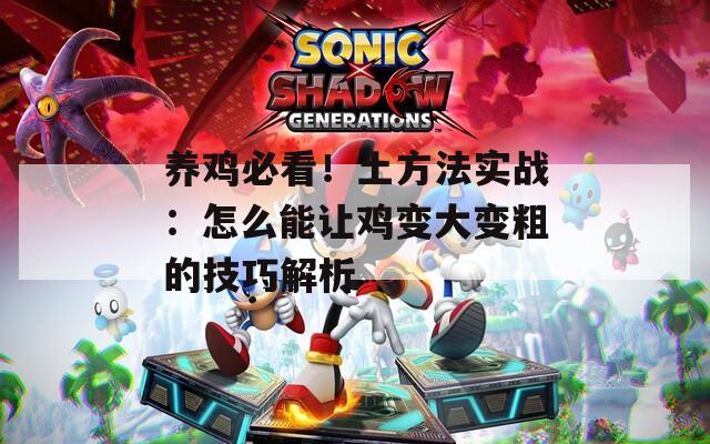 养鸡必看！土方法实战：怎么能让鸡变大变粗的技巧解析