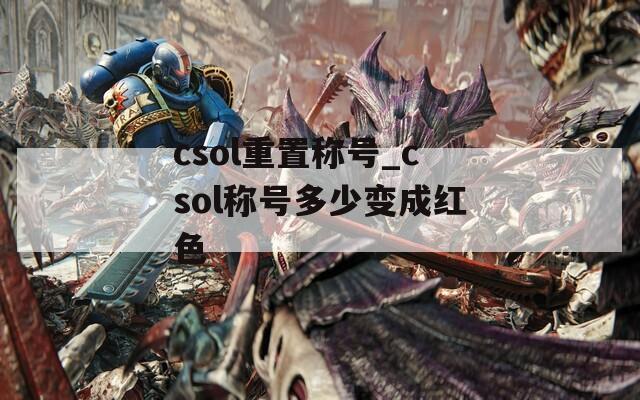 csol重置称号_csol称号多少变成红色  第1张