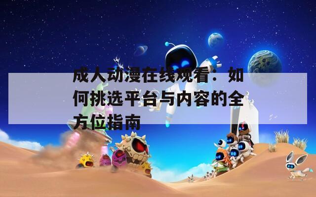 成人动漫在线观看：如何挑选平台与内容的全方位指南