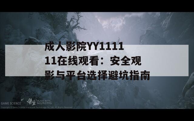 成人影院YY111111在线观看：安全观影与平台选择避坑指南  第1张