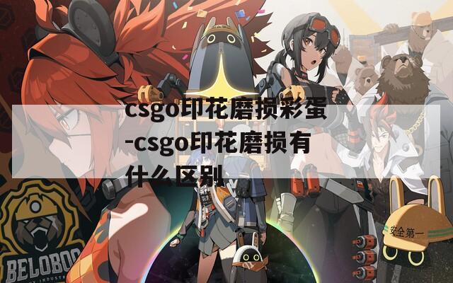 csgo印花磨损彩蛋-csgo印花磨损有什么区别