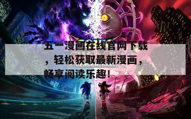 五一漫画在线官网下载，轻松获取最新漫画，畅享阅读乐趣！