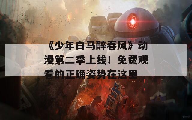 《少年白马醉春风》动漫第二季上线！免费观看的正确姿势在这里
